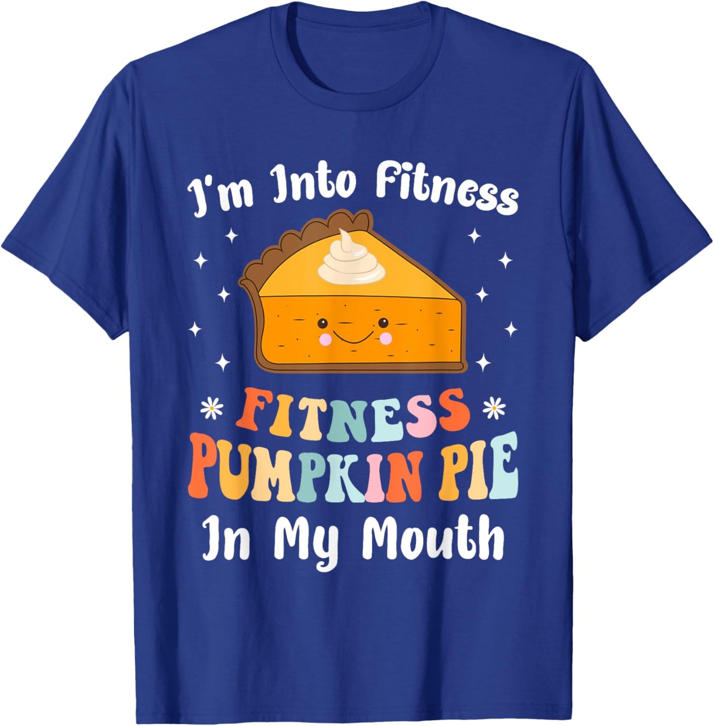 I'm Into Fitness Pumpkin Pie In My Mouth Funny Thanksgiving T-Shirt - T-Shirt | Royal