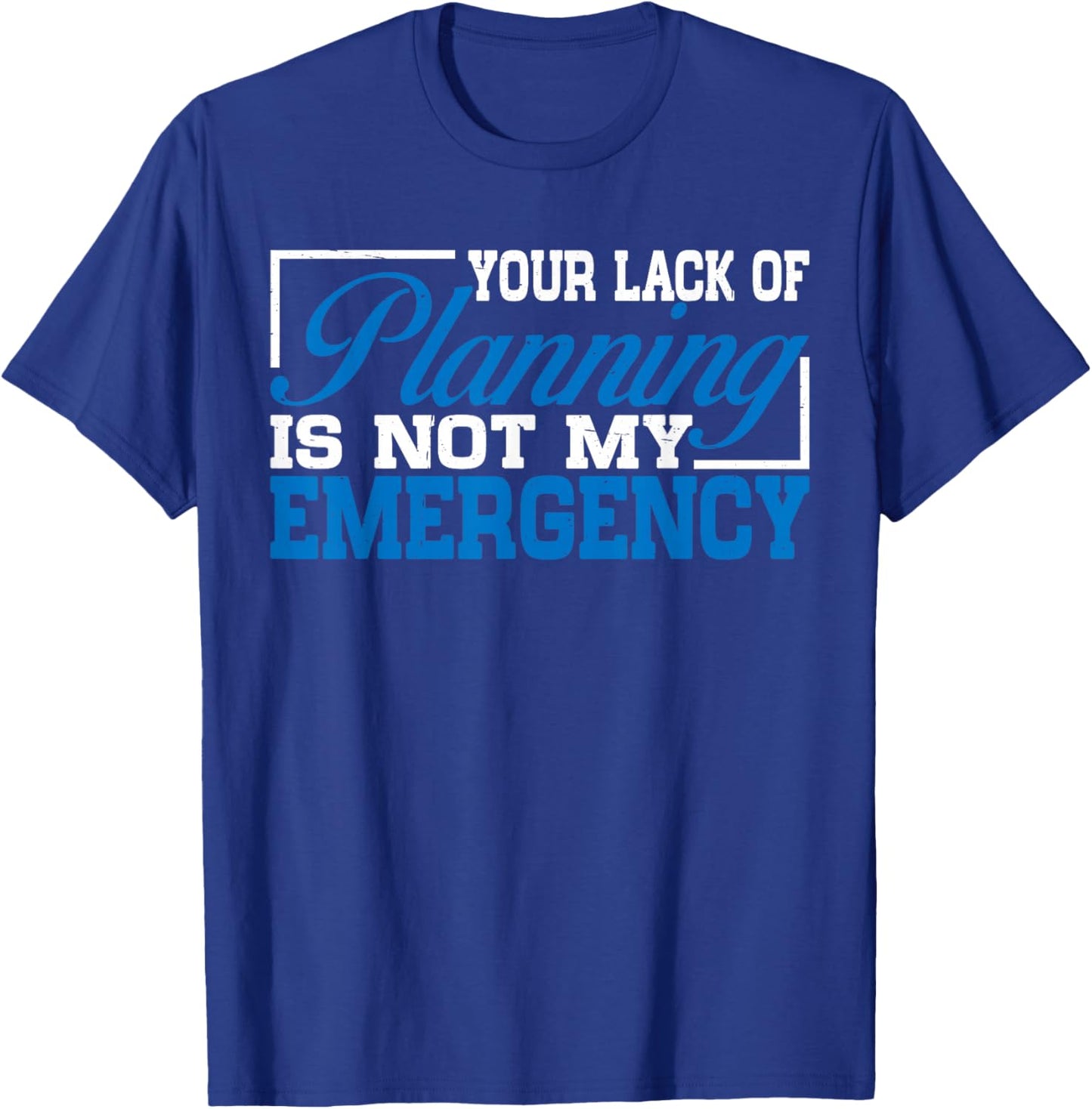 Your Lack Of Planning Is Not My Emergency T-Shirt - T-Shirt | Royal