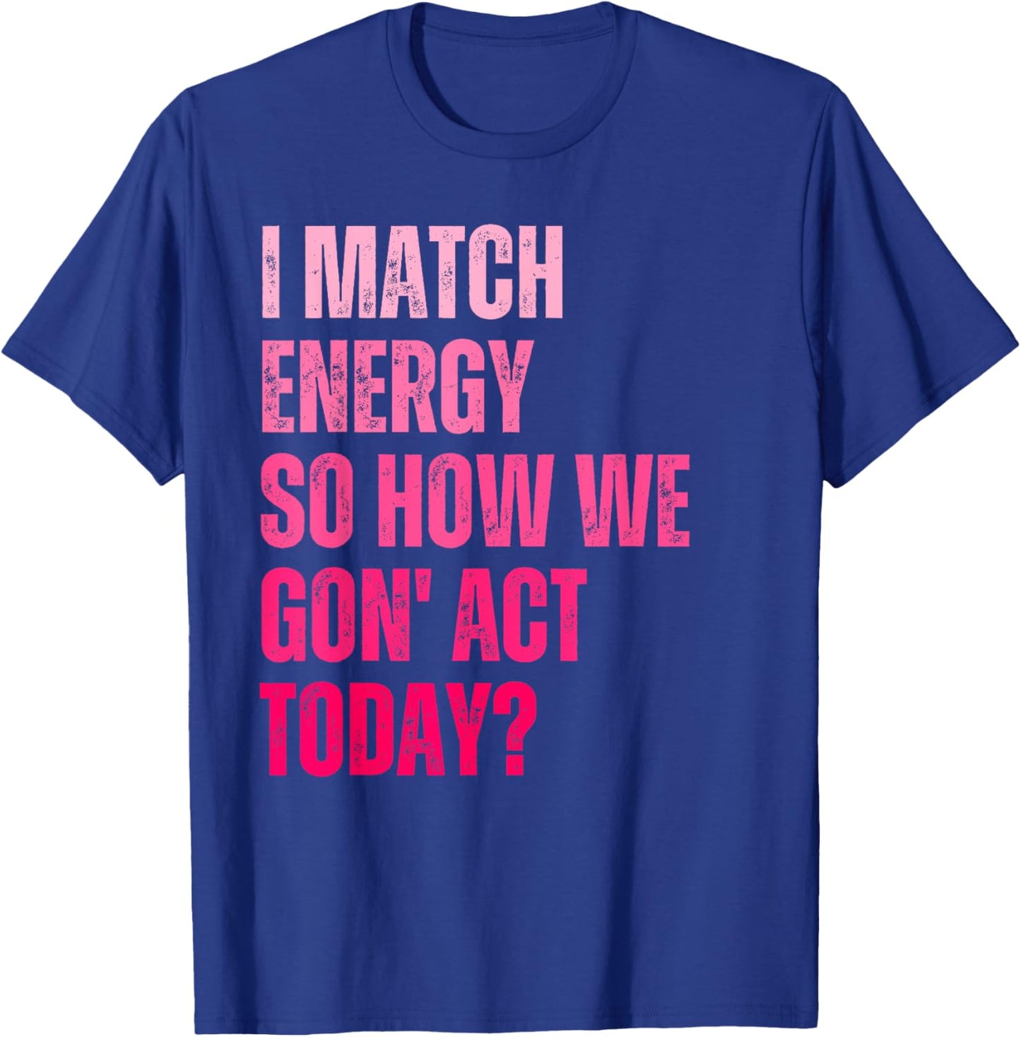 Retro I Match Energy So How We Gone Act Today Funny Saying T-Shirt - T-Shirt | Royal