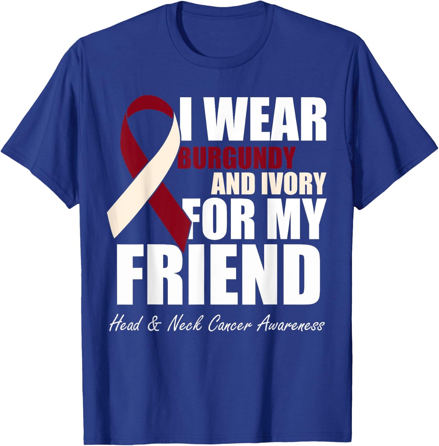 I Wear Burgundy Ivory For My Friend Head & Neck Cancer T-Shirt - T-Shirt | Royal