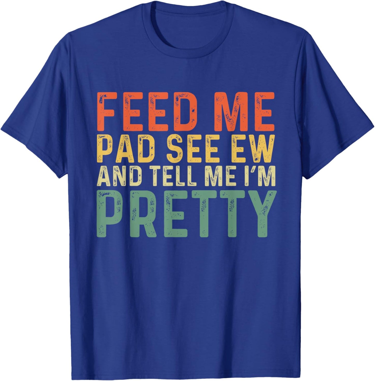 Feed Me Pad See Ew And Tell Me I'm Pretty T-Shirt - T-Shirt | Royal
