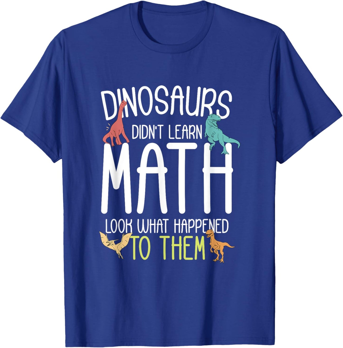 Math Teacher Dinosaurs Didn't Learn Math Funny Mathematics T-Shirt - T-Shirt | Royal