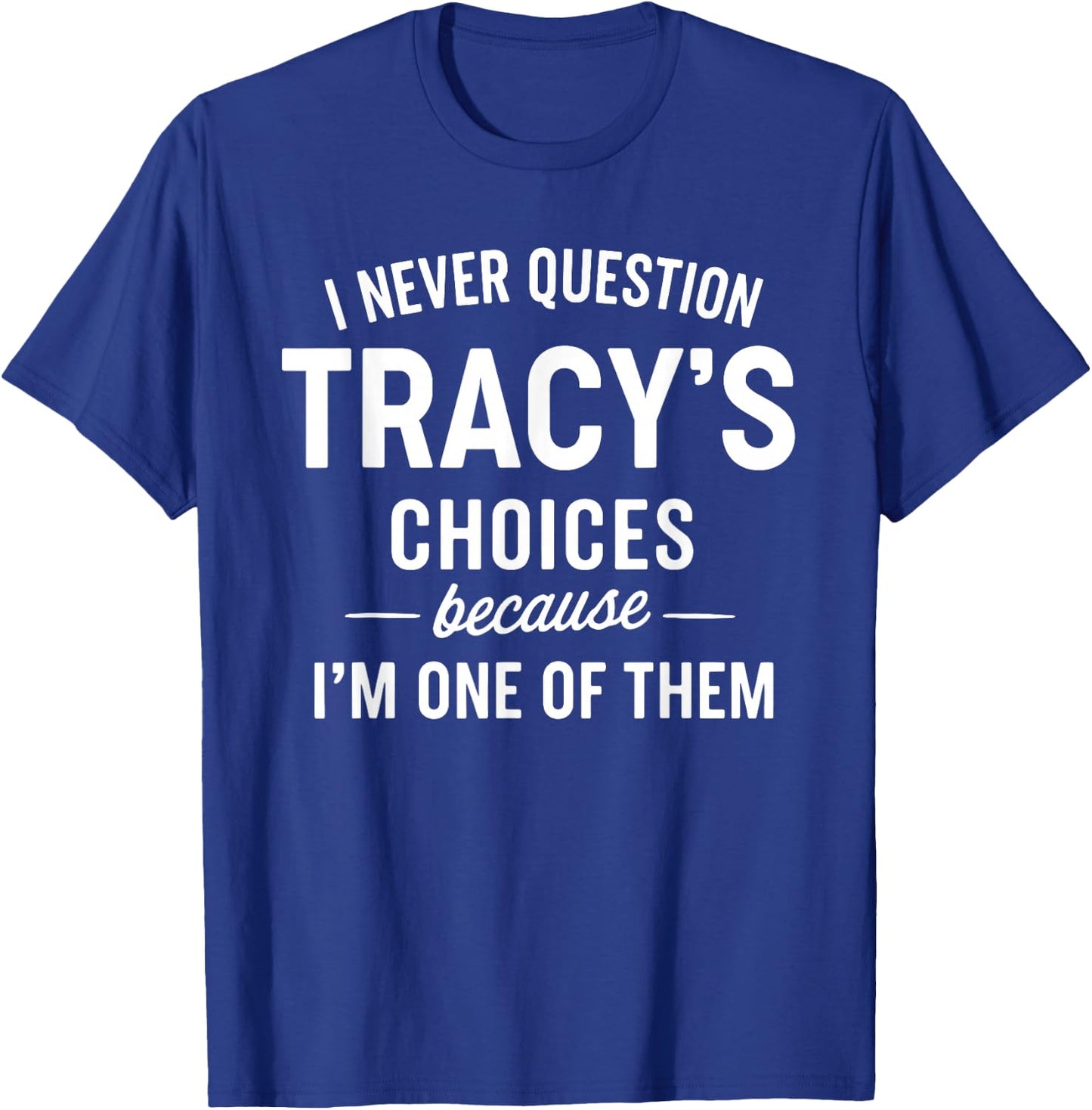 I Never Question Tracy's Choices Because I'm One of Them T-Shirt - T-Shirt | Royal