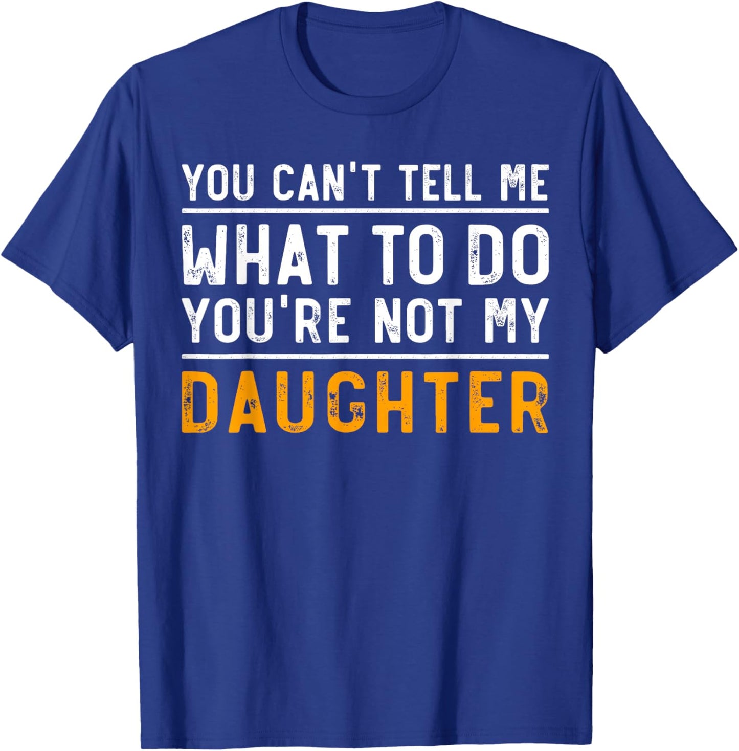 You Can't Tell Me What To Do You're Not My Daughter T-Shirt - T-Shirt | Royal