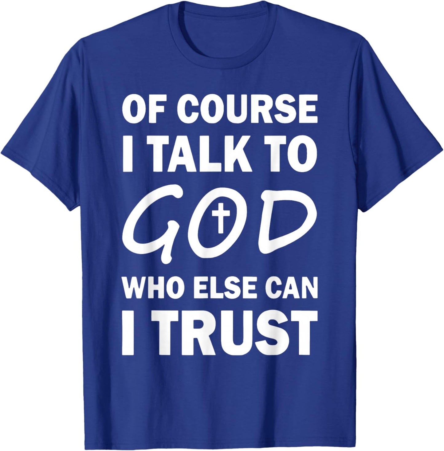 Of Course I Talk To God Who Else Can I Trust Religious Jesus T-Shirt - T-Shirt | Royal