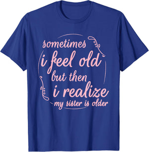 Sometimes I Feel Old But Then I Realize My Sister is Older T-Shirt - T-Shirt | Royal