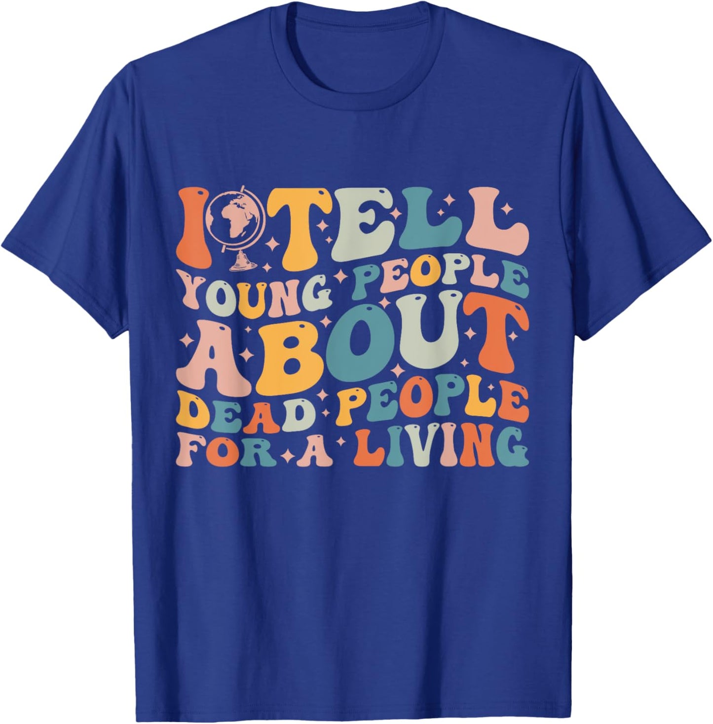 I Tell Young People About Dead People Groovy History Teacher T-Shirt - T-Shirt | Royal