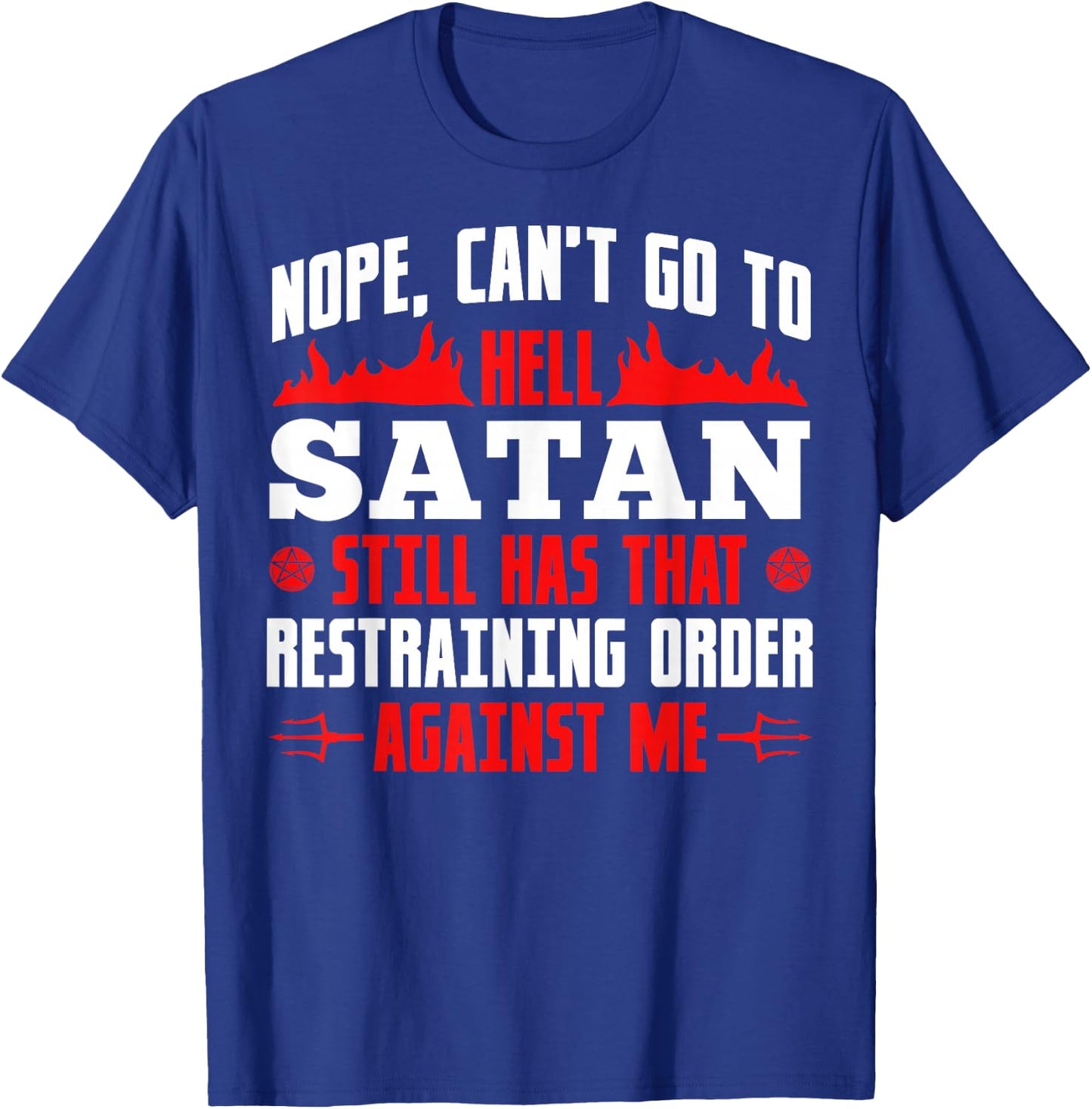 Nope Cant Go To Hell Satan Has Restraining Order Against Me T-Shirt - T-Shirt | Royal