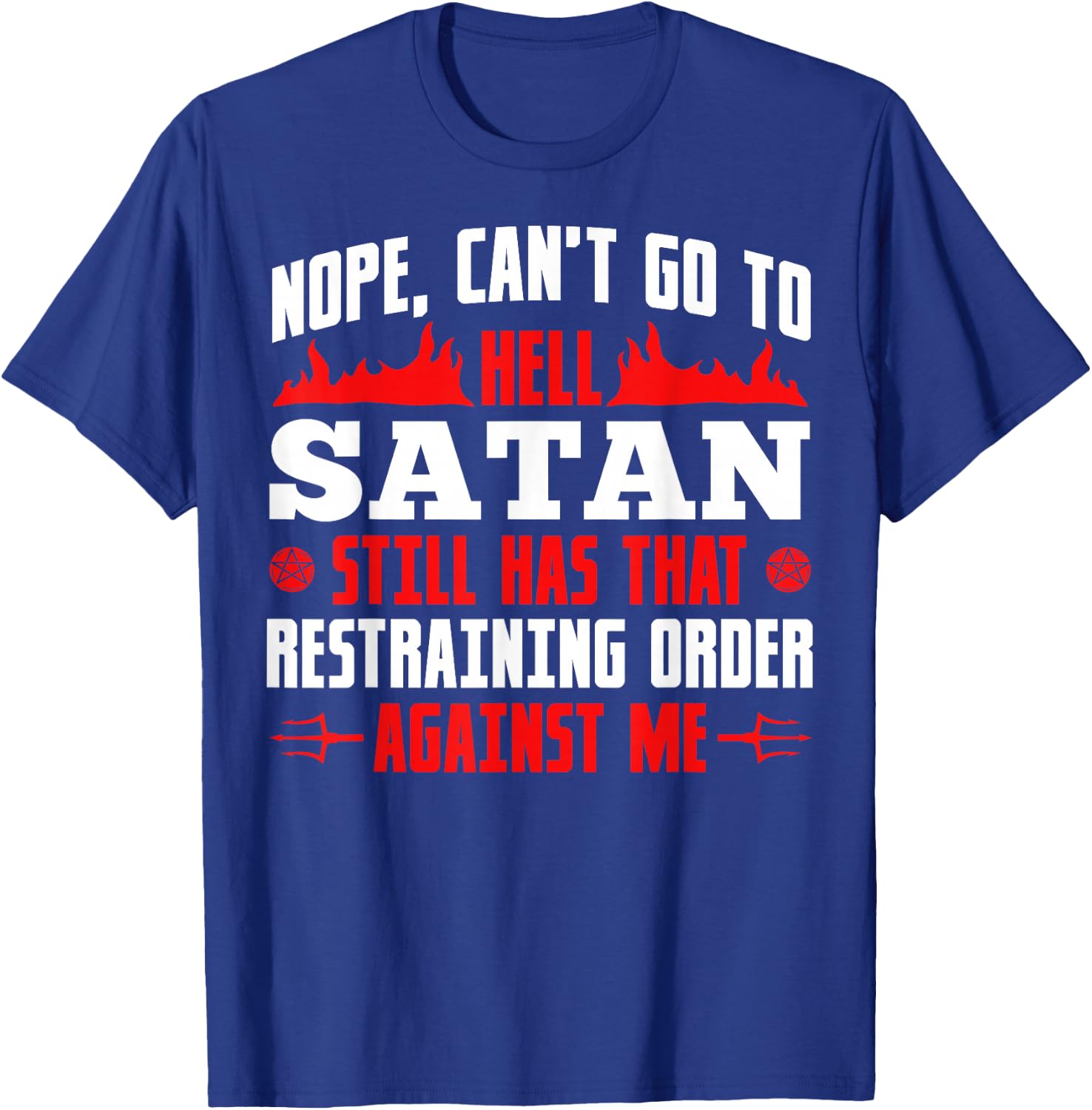 Nope Cant Go To Hell Satan Has Restraining Order Against Me T-Shirt - T-Shirt | Royal