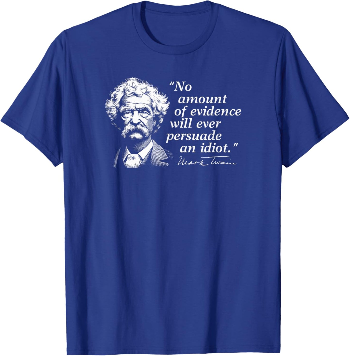 No Amount of Evidence Will Ever Persuade an Idiot Mark Twain T-Shirt - T-Shirt | Royal
