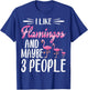 I Like Flamingos and Maybe 3 People | Flamingo Lover T-Shirt - T-Shirt | Royal