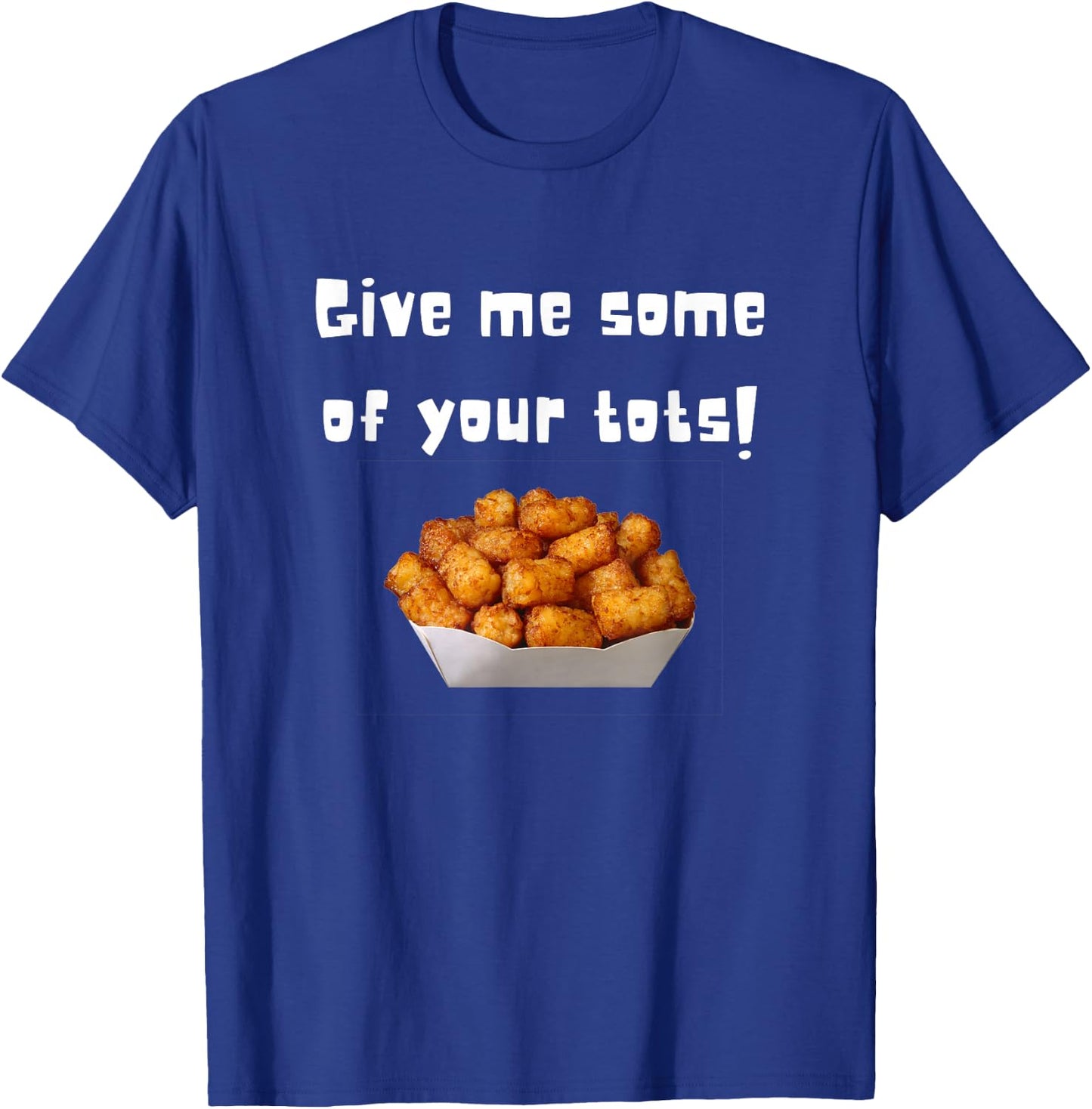 Give Me Some Of Your Tots T-Shirt - T-Shirt | Royal