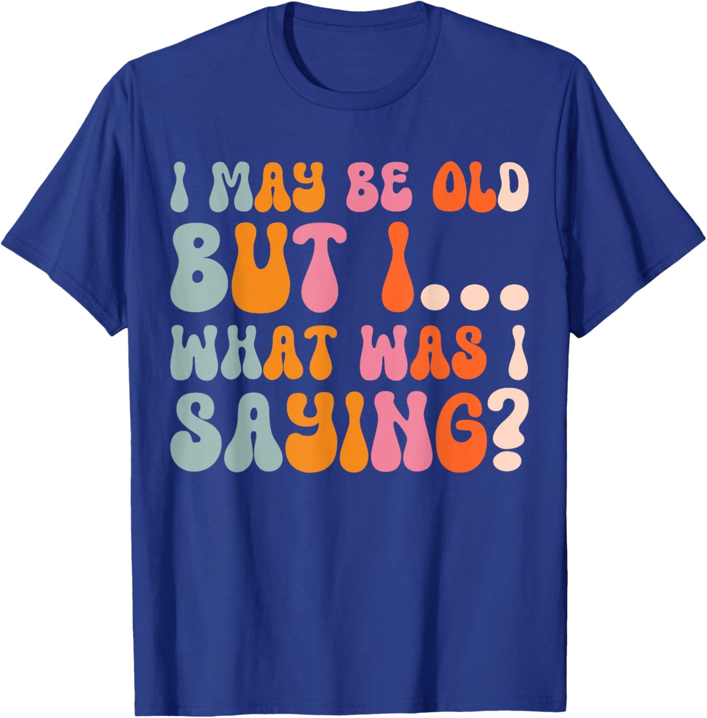 I May Be Old But I What Was I Saying T-Shirt - T-Shirt | Royal