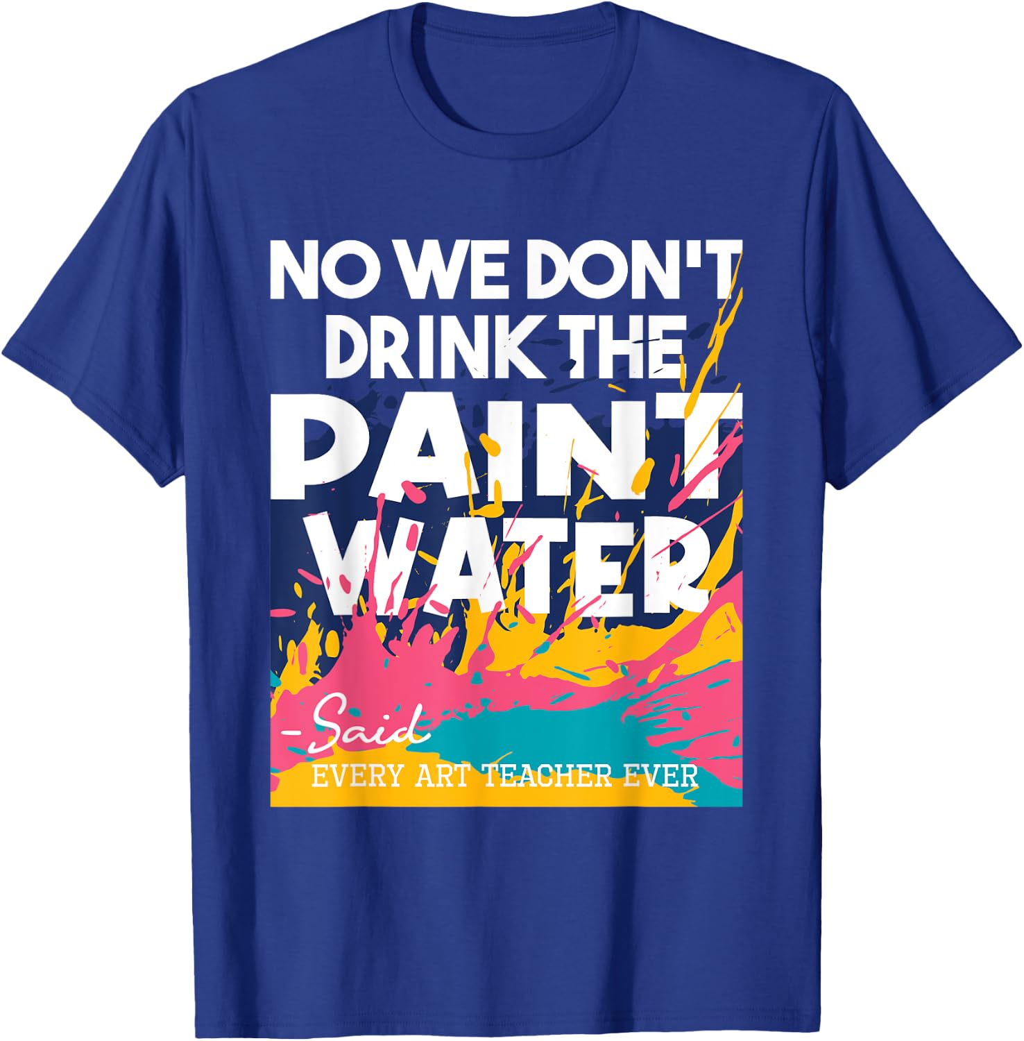 We Don't Drink The Paint Water - Teaching Art Teacher T-Shirt - T-Shirt | Royal