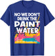 We Don't Drink The Paint Water - Teaching Art Teacher T-Shirt - T-Shirt | Royal