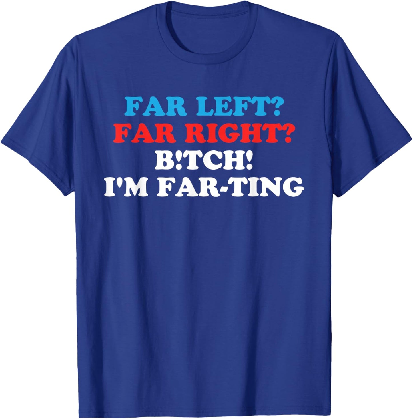 FAR LEFT? FAR RIGHT? BITCH! I'M FAR-TING Funny design T-Shirt - T-Shirt | Royal
