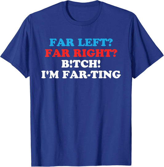 FAR LEFT? FAR RIGHT? BITCH! I'M FAR-TING Funny design T-Shirt - T-Shirt | Royal