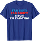 FAR LEFT? FAR RIGHT? BITCH! I'M FAR-TING Funny design T-Shirt - T-Shirt | Royal
