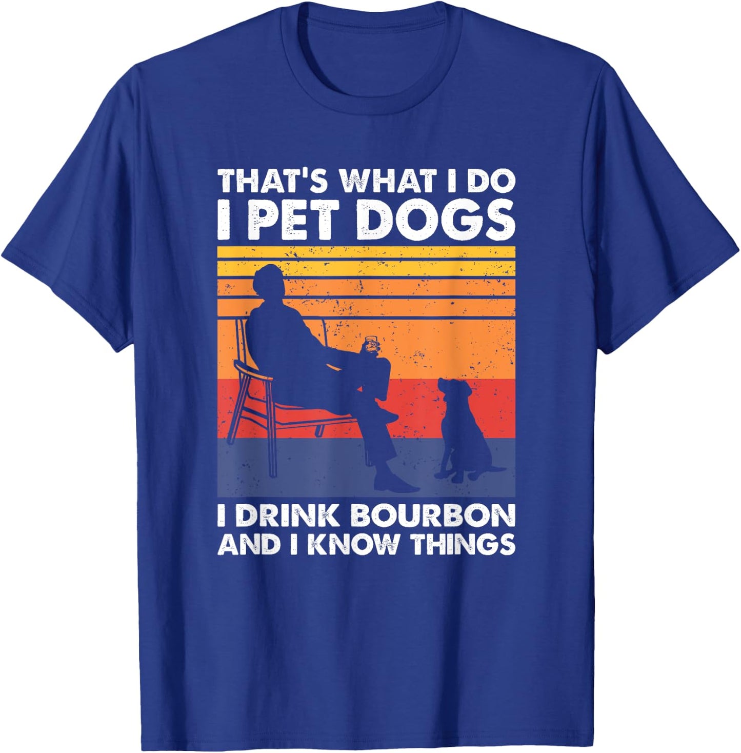 That's What I Do I Pet Dogs I Drink Bourbon & I Know Things T-Shirt - T-Shirt | Royal