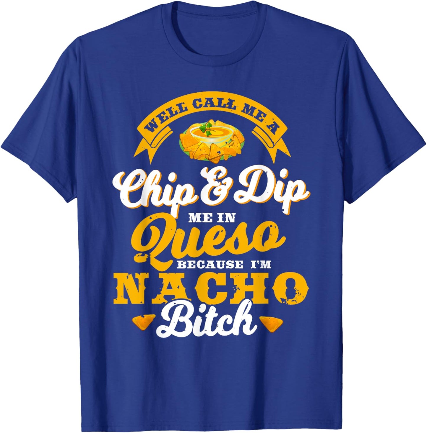 Call Me Chip and Dip Me In Queso Because I'm Nacho Bitch Pun T-Shirt - T-Shirt | Royal