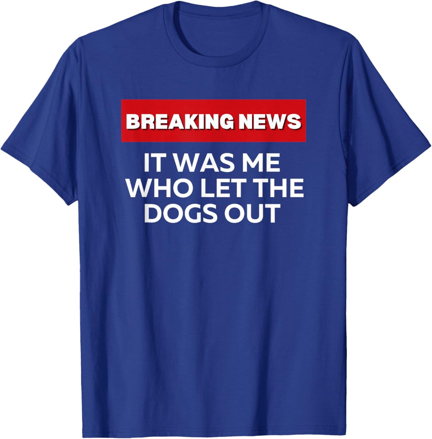 It Was Me Who Let the Dogs Out, Fun Sarcastic Breaking News T-Shirt - T-Shirt | Royal