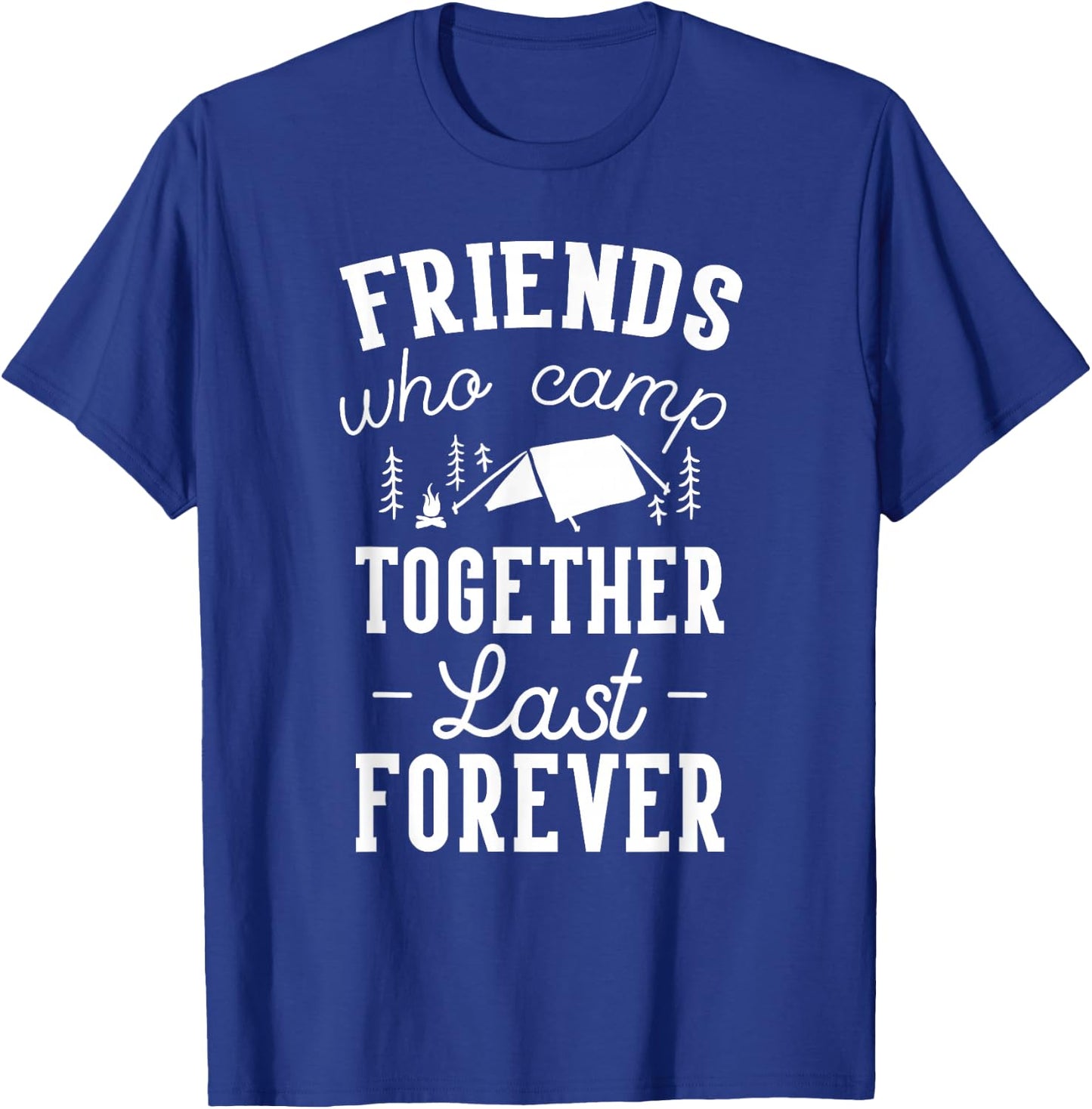 Funny Friends Camping Friends Who Camp Together Last Forever T-Shirt - T-Shirt | Royal
