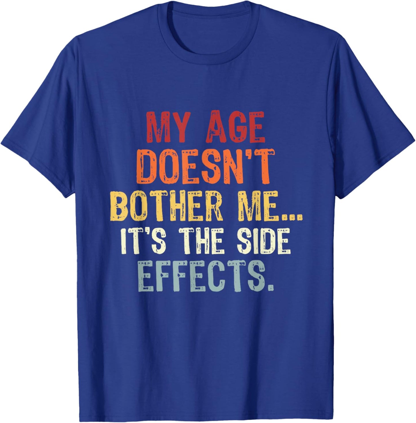 My Age Doesn't Bother Me It's the Side Effects. Funny Quotes T-Shirt - T-Shirt | Royal