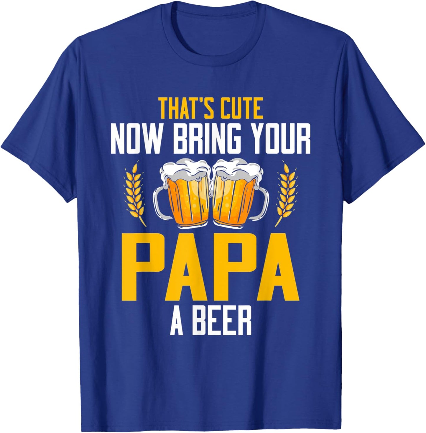 That's Cute Now Bring Your Papa A Beer T-Shirt - T-Shirt | Royal