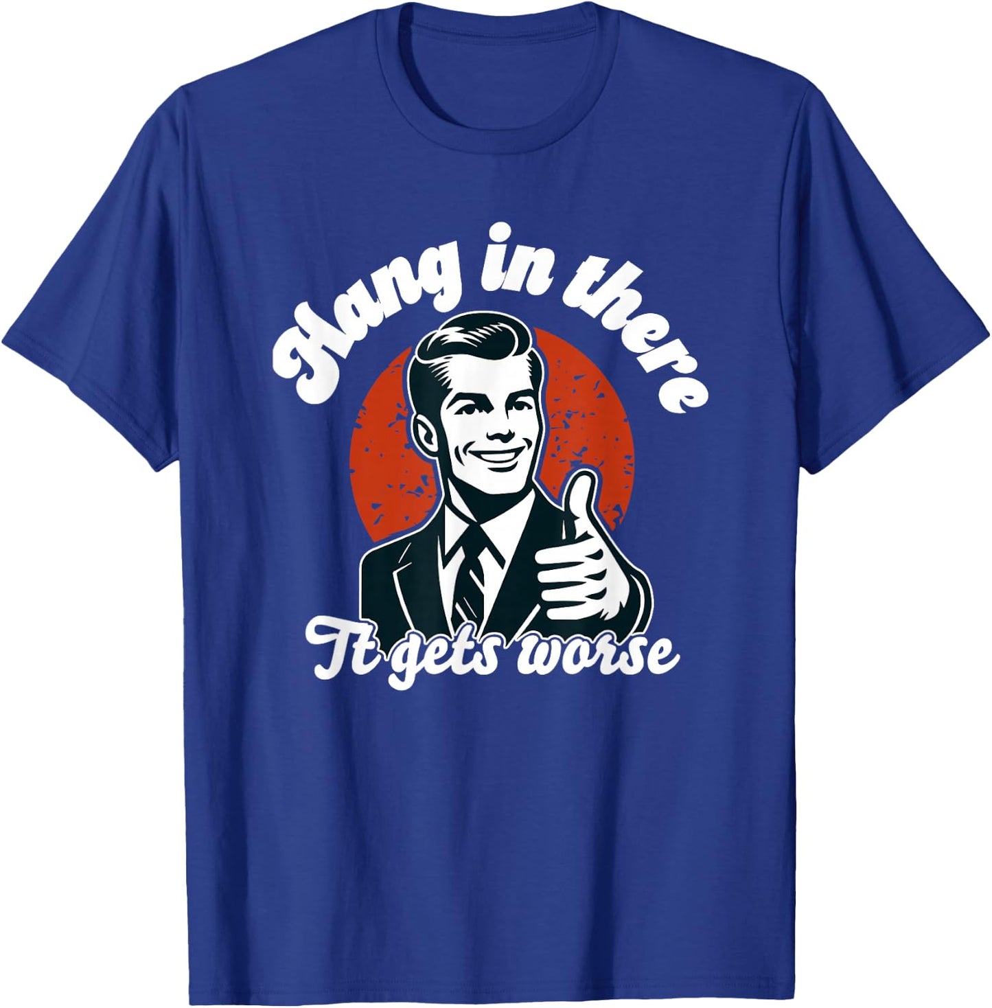 Hang in There it Gets Worse T-Shirt - T-Shirt | Royal