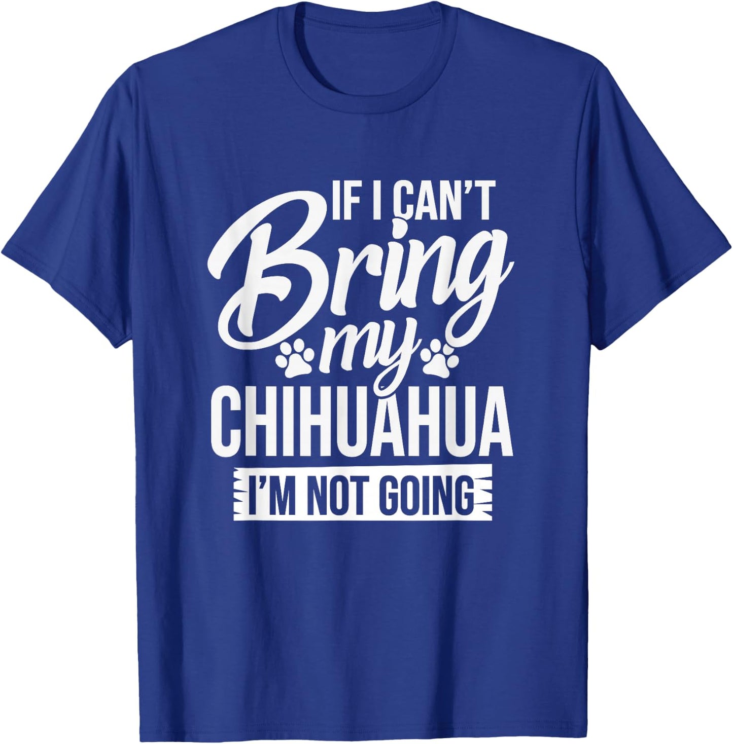 Can't Bring Chihuahua Not Going - Chihuahua Lover Shirt Gift T-Shirt - T-Shirt | Royal