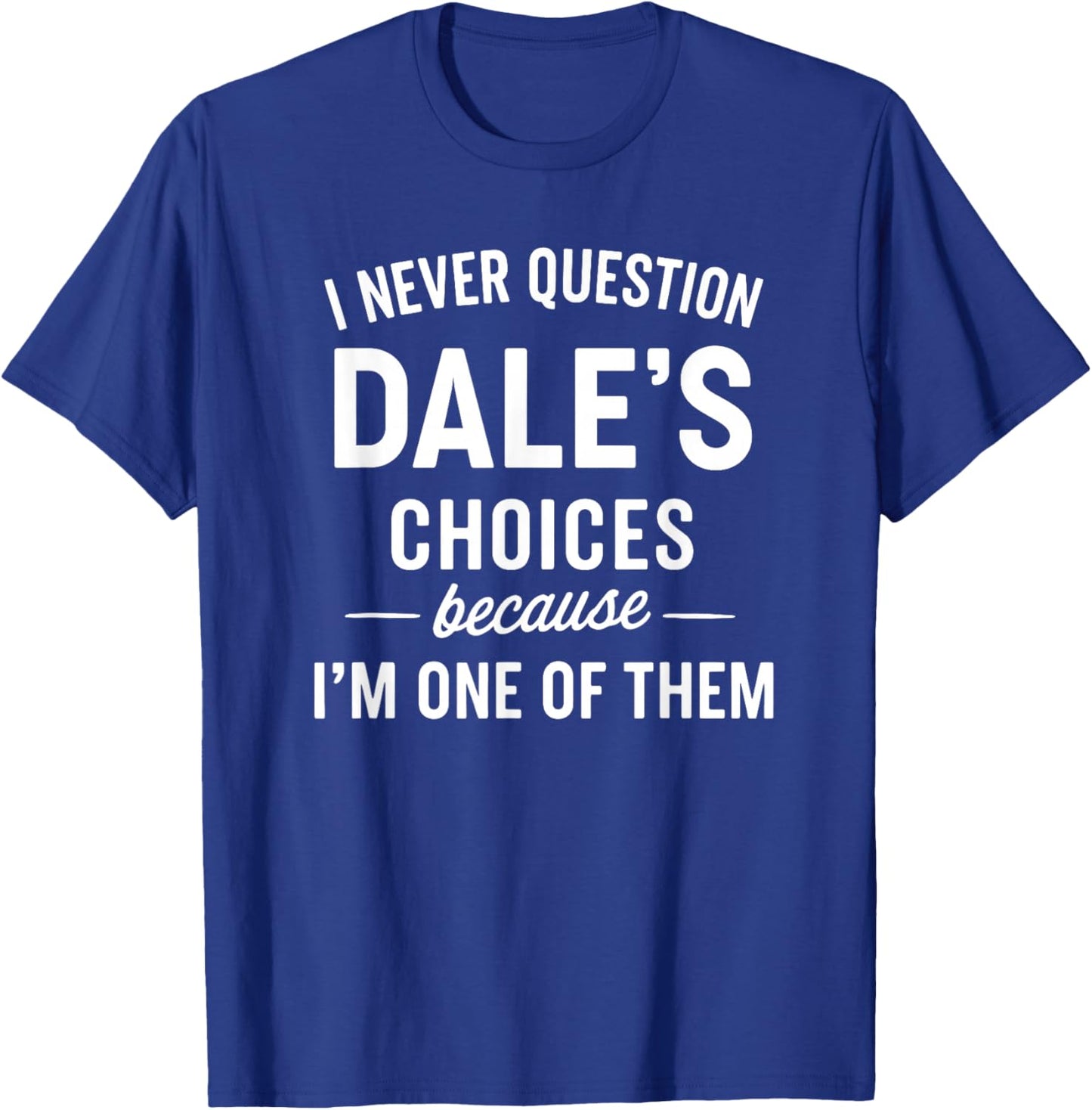 I Never Question Dale's Choices Because I'm One of Them T-Shirt - T-Shirt | Royal
