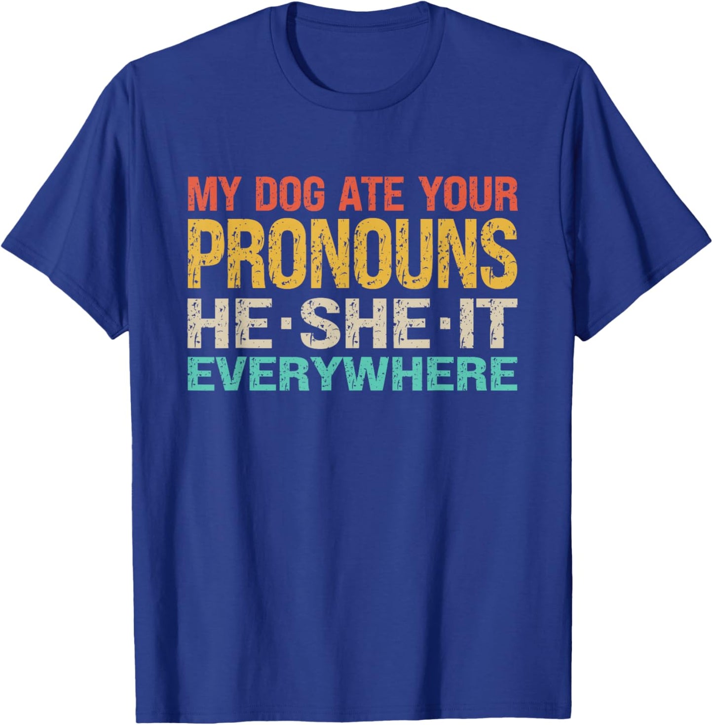 My Dog Ate Your Pronouns He She It Everywhere - Funny Meme T-Shirt - T-Shirt | Royal