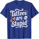 Tattoos Are Stupid T-Shirt - T-Shirt | Royal