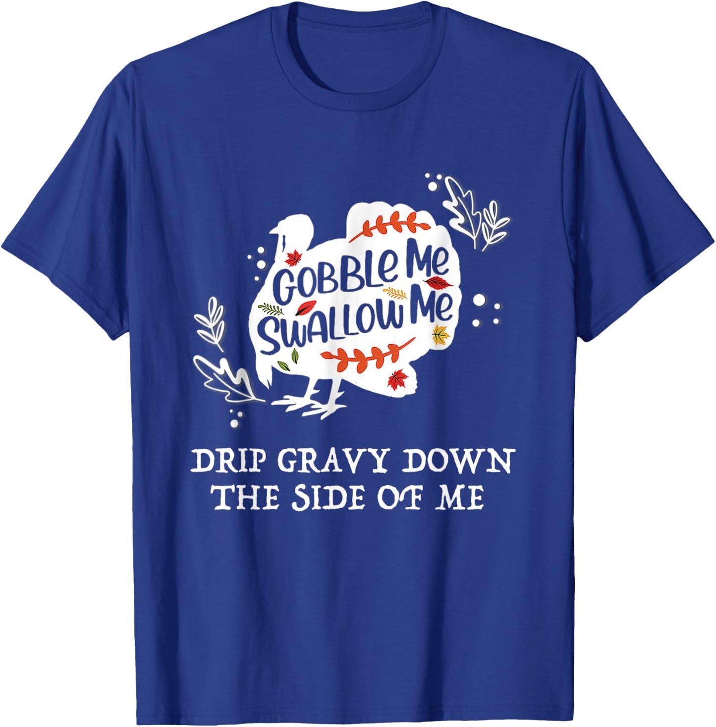 Gobble Me Swallow Me Drip Gravy Down The Side Of Me T-Shirt - T-Shirt | Royal