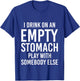 I Drink On An Empty Stomach Play With Somebody Else T-Shirt - T-Shirt | Royal