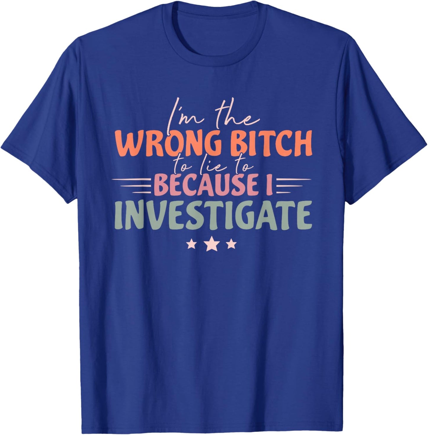 Funny I'm Wrong Bitch To Lie To Because I Investigate T-Shirt - T-Shirt | Royal