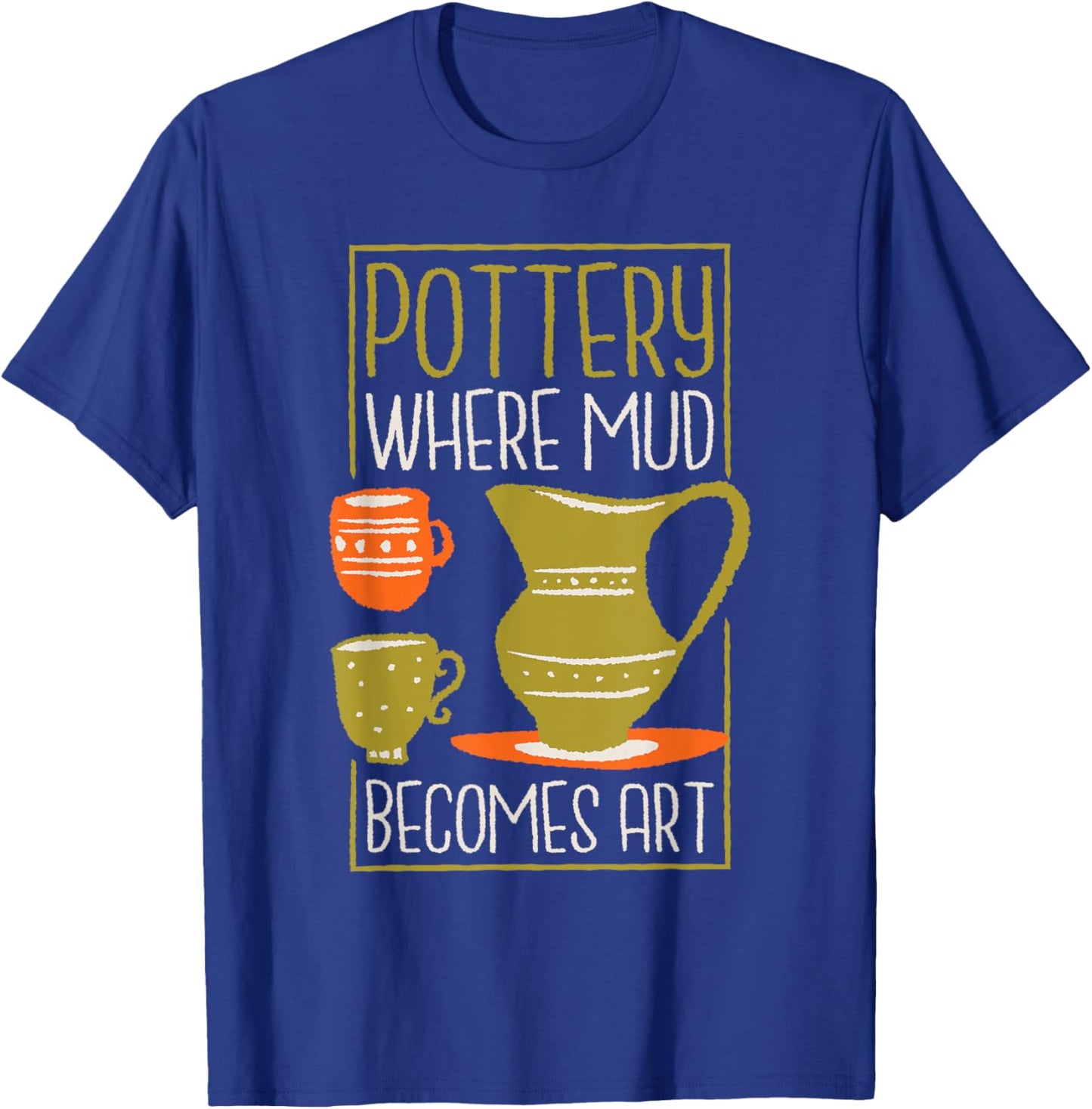 Where Mud Becomes Art, Pottery Maker and Ceramicist T-Shirt - T-Shirt | Royal