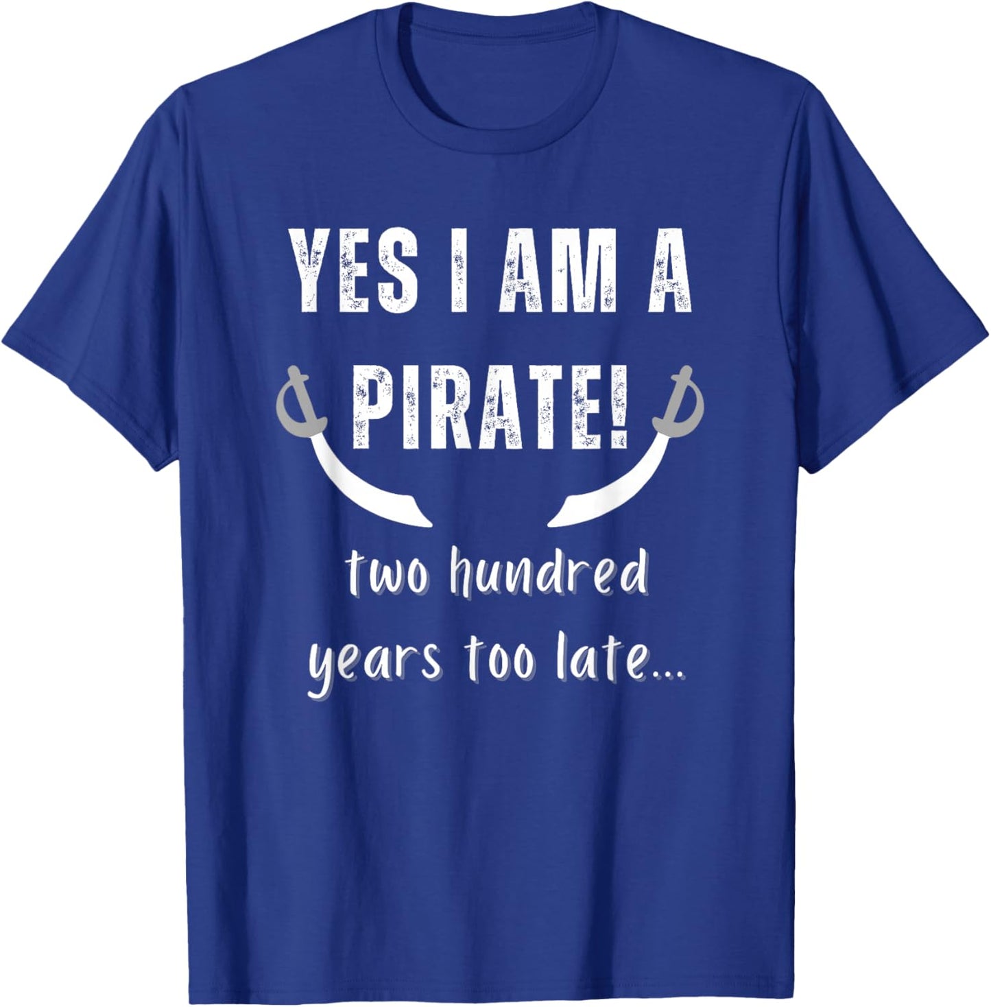 Yes I am a Pirate Two Hundred Years Too Late Novelty Fun T-Shirt - T-Shirt | Royal