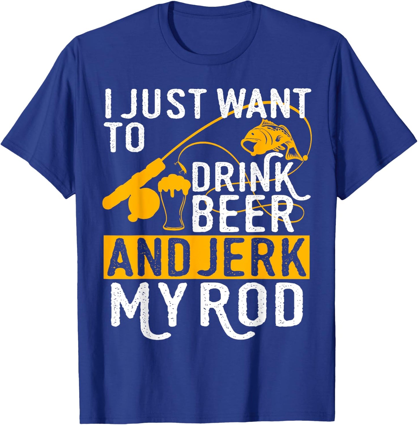 I Just Want To Drink Beer And Jerk My Rod T-Shirt - T-Shirt | Royal