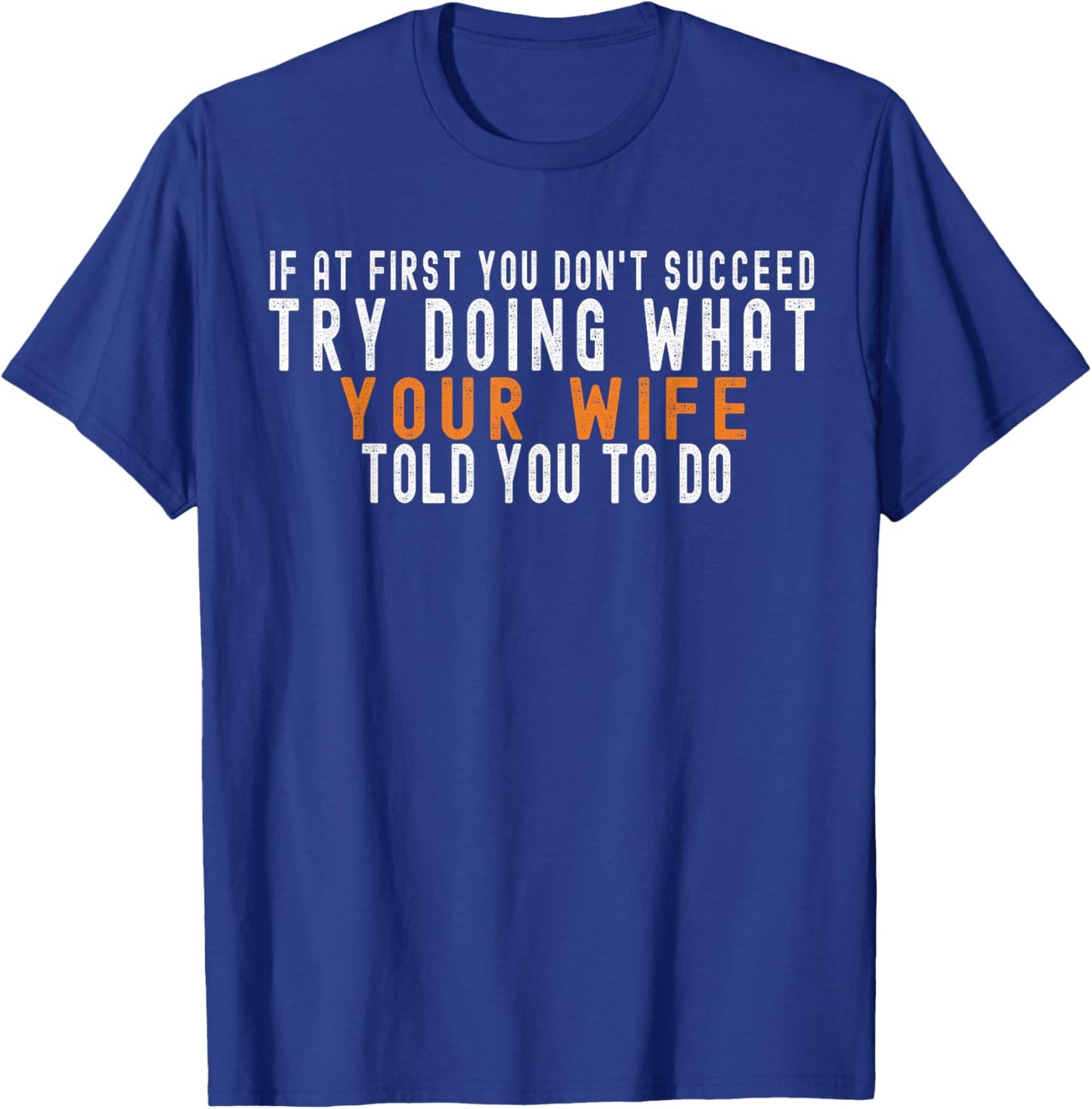 If at First You Don't Succeed Try Doing What Your Wife T-Shirt - T-Shirt | Royal