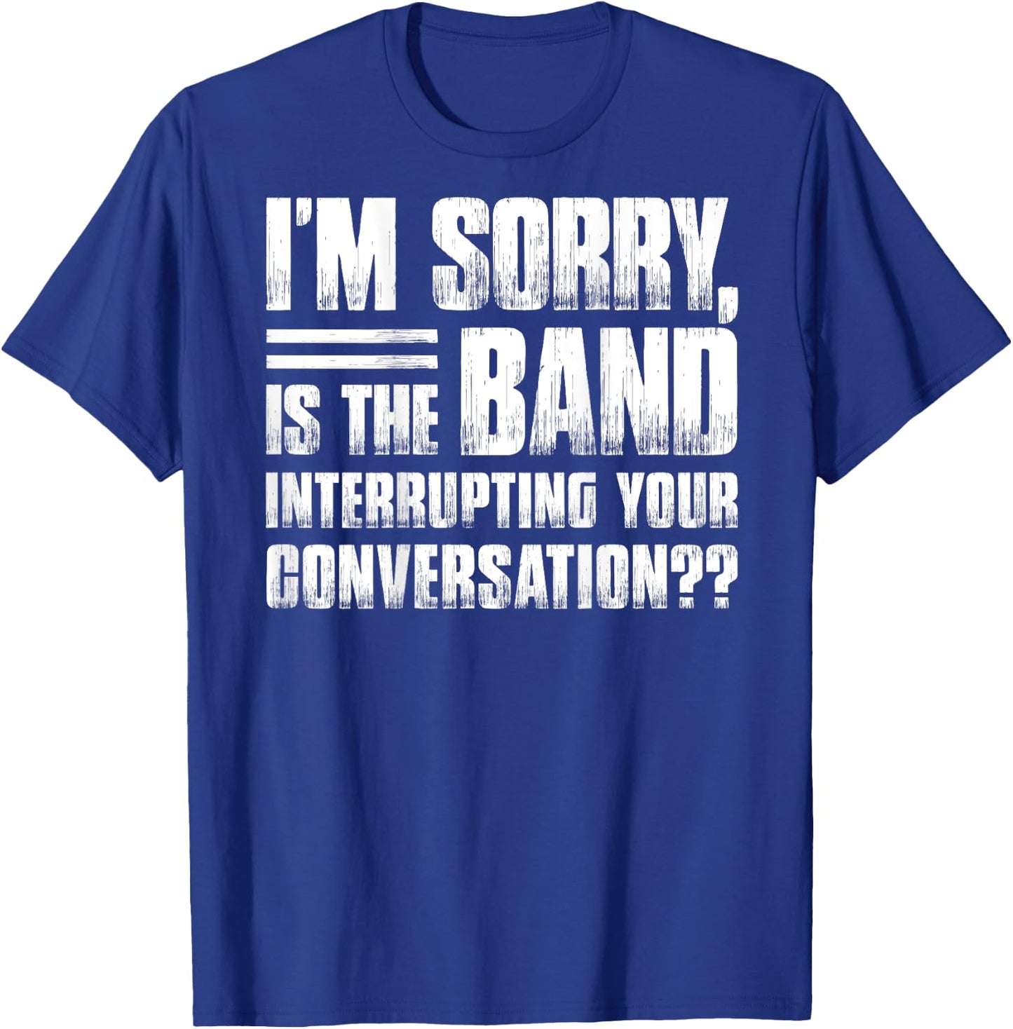 I'm sorry is the band interrupting your conversation funny T-Shirt - T-Shirt | Royal