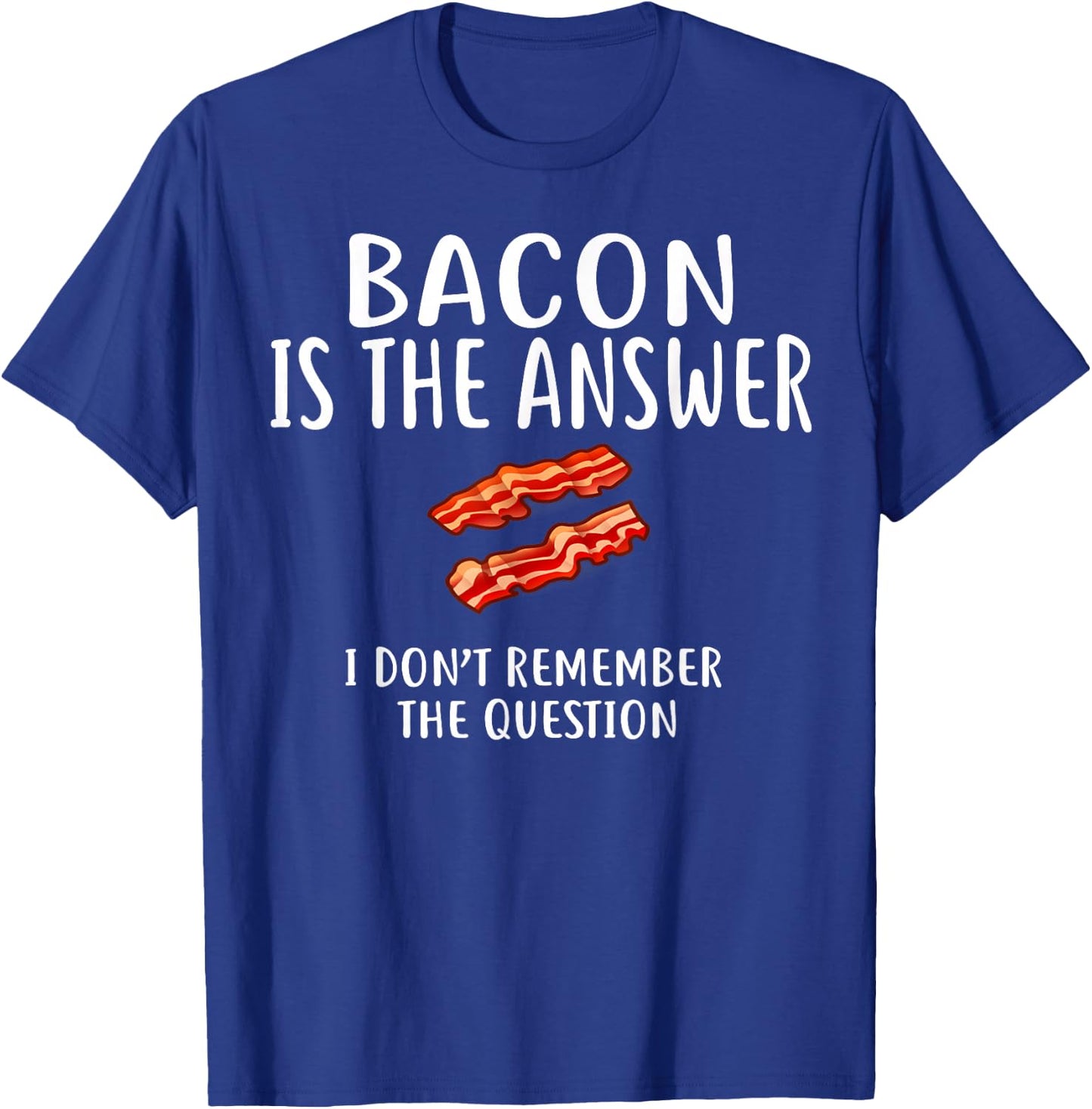Bacon Is The Answer I Don't Remember The Question T-Shirt - T-Shirt | Royal