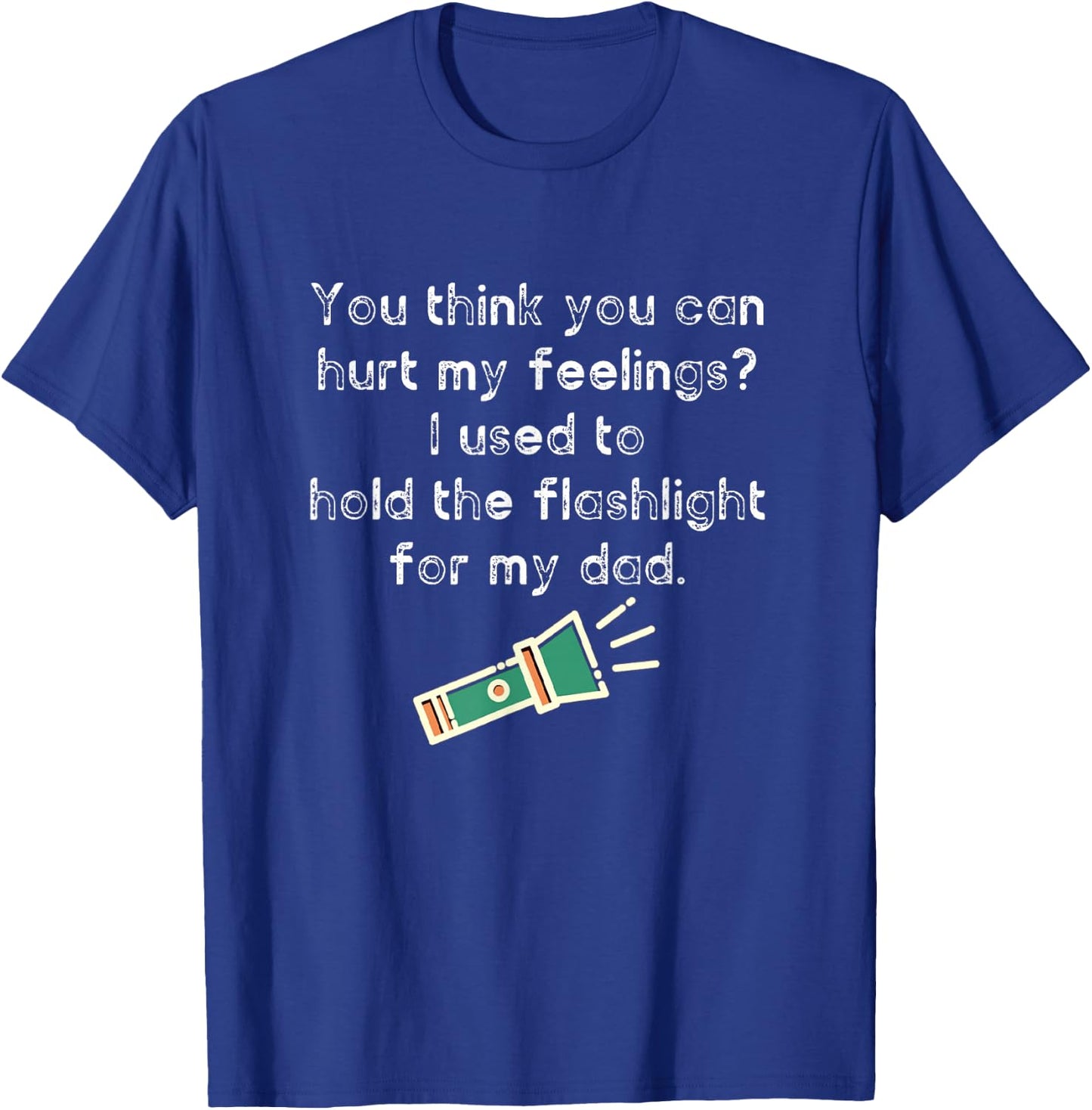 Hurt My Feelings? I Used To Hold The Flashlight for My Dad T-Shirt - T-Shirt | Royal