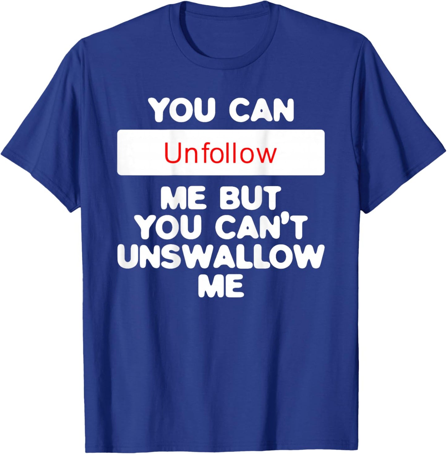 You Can Unfollow Me But You Can't Unswallow Me (on back) T-Shirt - T-Shirt | Royal