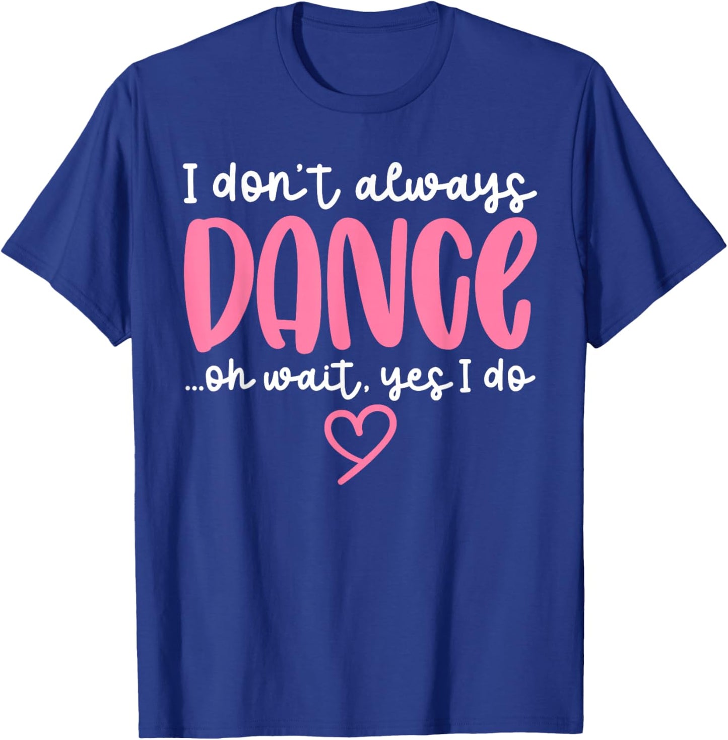 Cute Dancer Sayings Novelty Designs - I Don't Always Dance Oh Wait Yes I Do - Black Dance - Women, Girls - Short Sleeve - - S T-Shirt - T-Shirt | Royal
