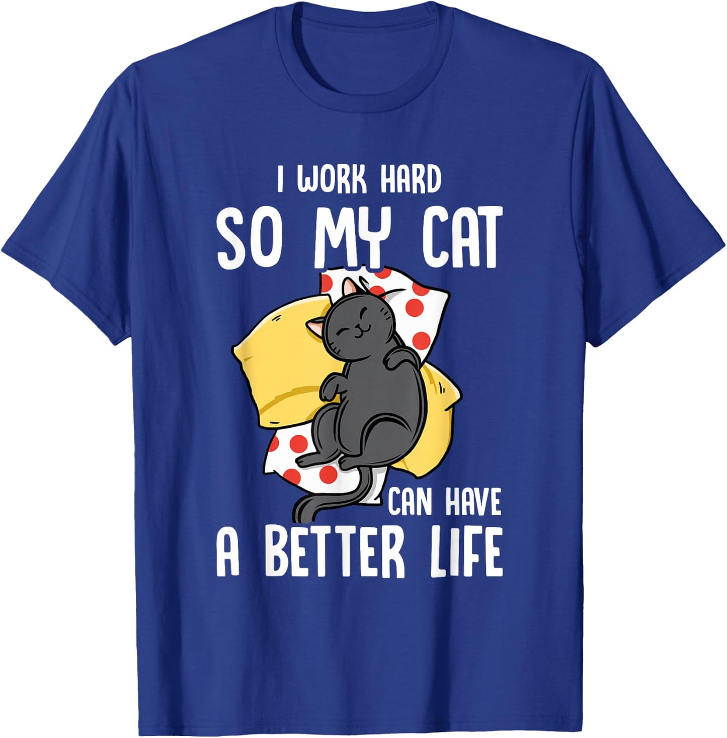 I Work Hard So My Cat Can Have A Better Life - Cat Lover T-Shirt - T-Shirt | Royal