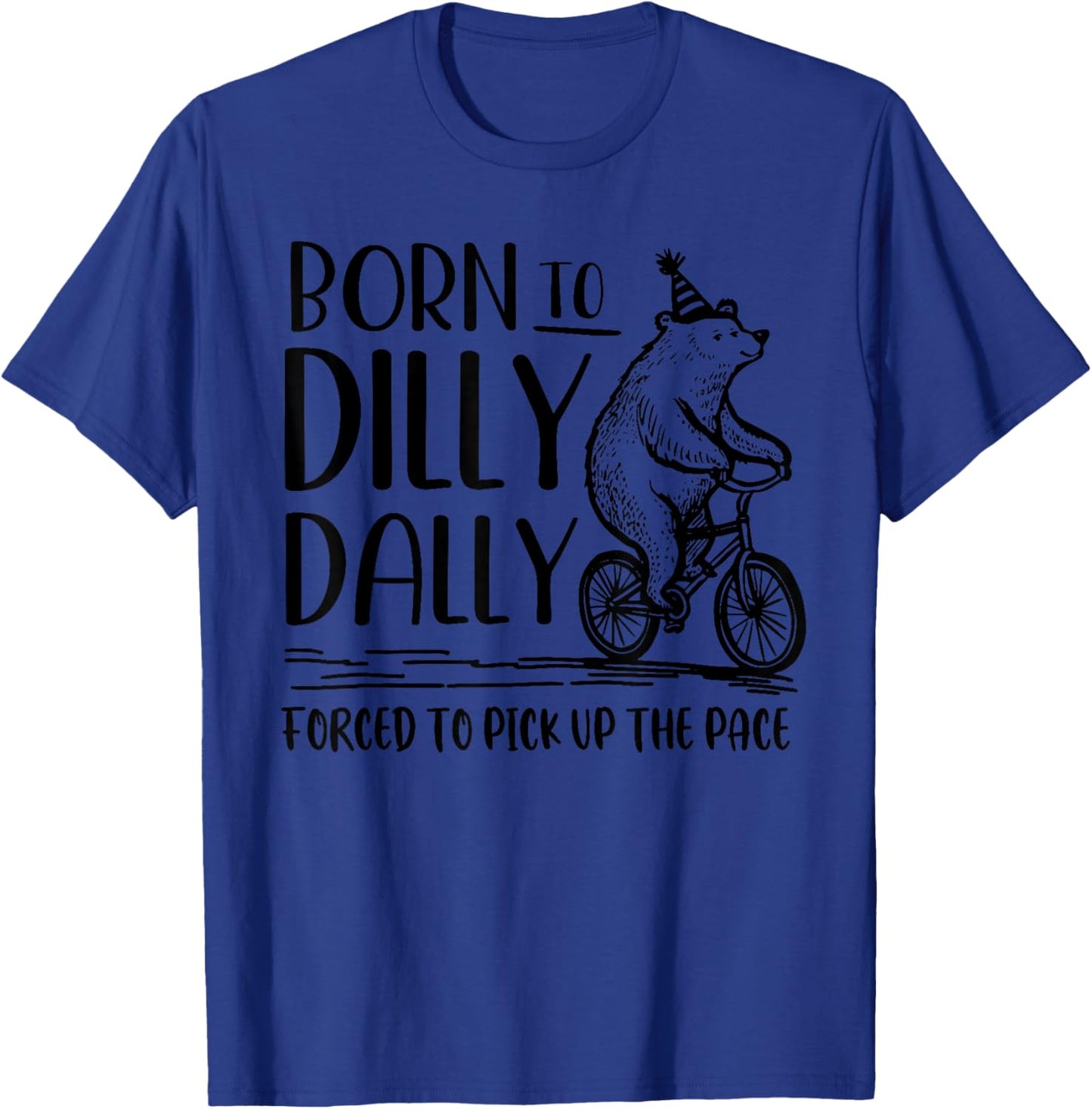 Bear Born to Dilly Dally Forced to Pick Up The Pace T-Shirt - T-Shirt | Royal