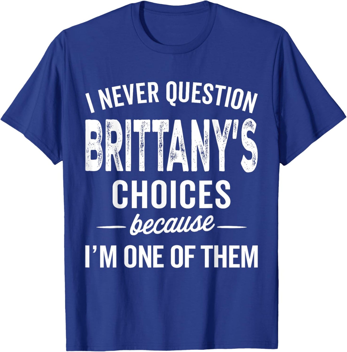 I Never Question Brittany’s Choices - Brittany Personalized T-Shirt - T-Shirt | Royal
