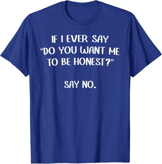 If I Ever Say "Do You Want Me To Be Honest?" Say No. Funny T-Shirt - T-Shirt | Royal