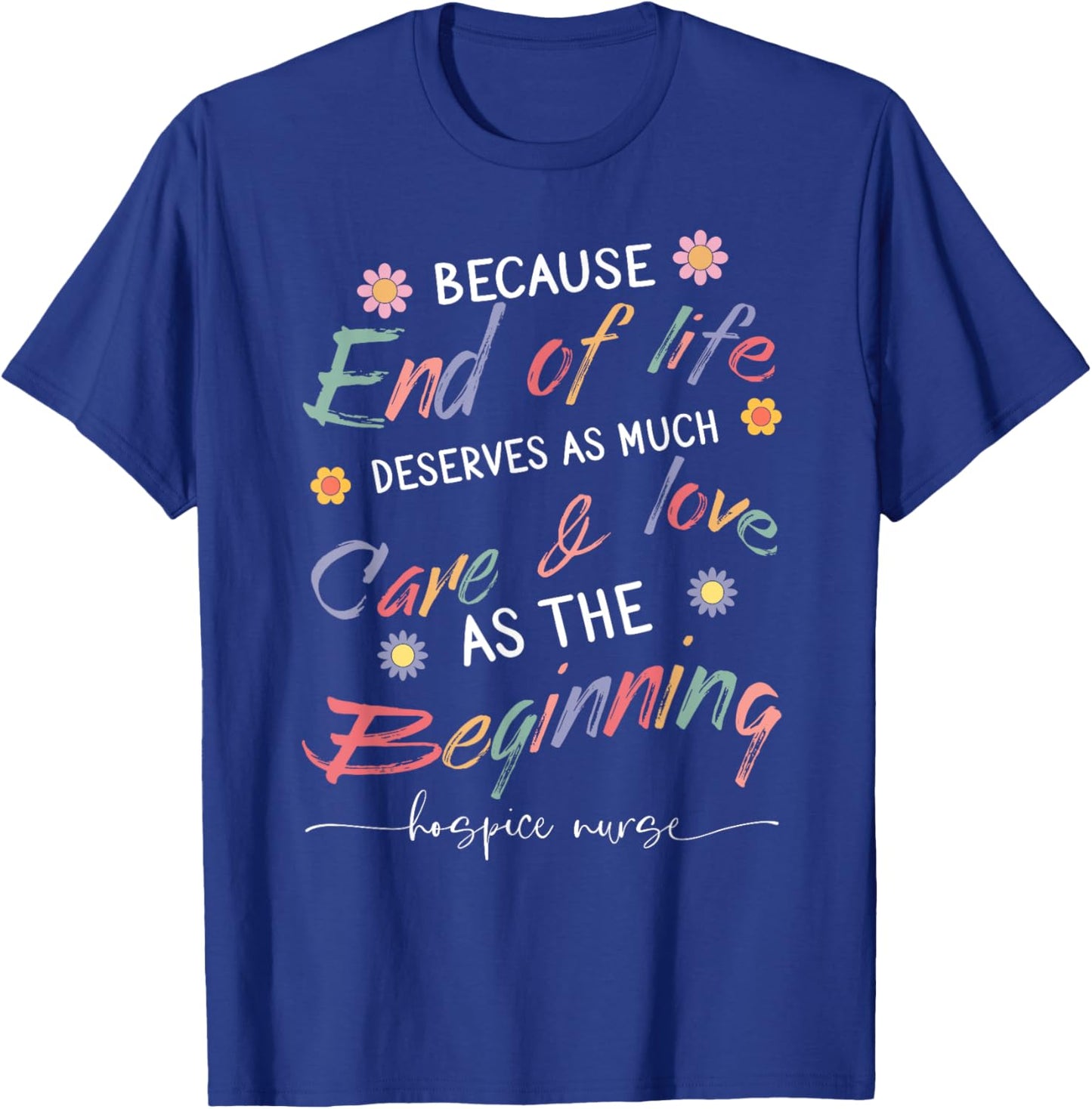 End Of Life Deserves As Much Care And Love Hospice Nurse T-Shirt - T-Shirt | Royal